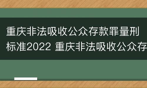 重庆非法吸收公众存款罪量刑标准2022 重庆非法吸收公众存款案