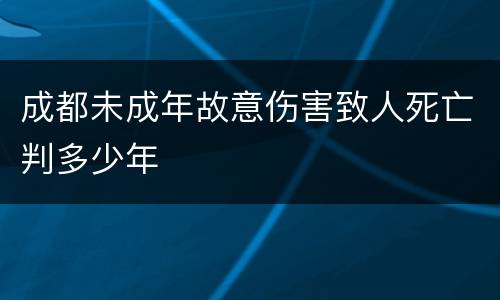 成都未成年故意伤害致人死亡判多少年