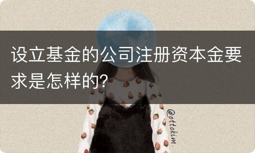 设立基金的公司注册资本金要求是怎样的？