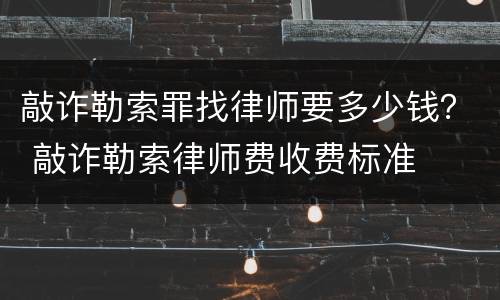 敲诈勒索罪找律师要多少钱？ 敲诈勒索律师费收费标准