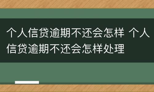 个人信贷逾期不还会怎样 个人信贷逾期不还会怎样处理