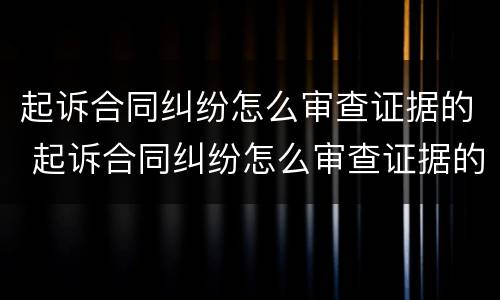 起诉合同纠纷怎么审查证据的 起诉合同纠纷怎么审查证据的规定