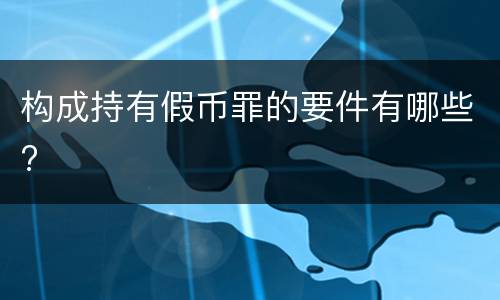 构成持有假币罪的要件有哪些?