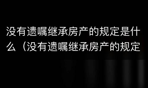 没有遗嘱继承房产的规定是什么（没有遗嘱继承房产的规定是什么意思）