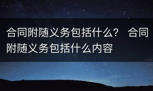 合同附随义务包括什么？ 合同附随义务包括什么内容
