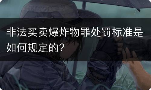 非法买卖爆炸物罪处罚标准是如何规定的?