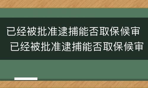 已经被批准逮捕能否取保候审 已经被批准逮捕能否取保候审呢