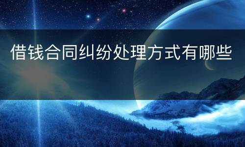 借钱合同纠纷处理方式有哪些