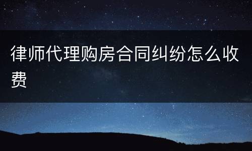 律师代理购房合同纠纷怎么收费