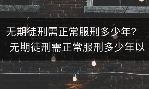 无期徒刑需正常服刑多少年？ 无期徒刑需正常服刑多少年以上