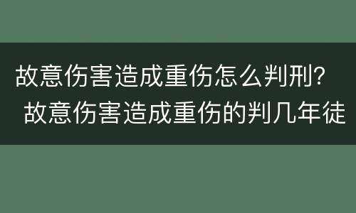 故意伤害造成重伤怎么判刑？ 故意伤害造成重伤的判几年徒刑