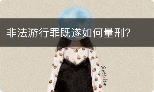 非法游行罪既遂如何量刑?