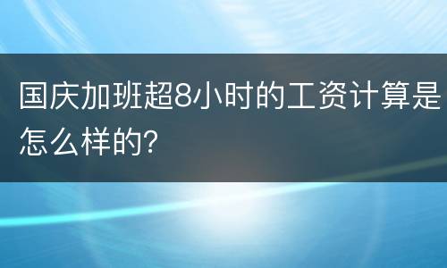 国庆加班超8小时的工资计算是怎么样的？