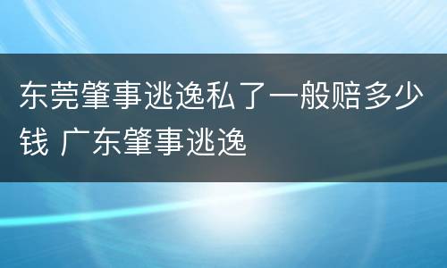 东莞肇事逃逸私了一般赔多少钱 广东肇事逃逸