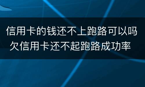 信用卡的钱还不上跑路可以吗 欠信用卡还不起跑路成功率