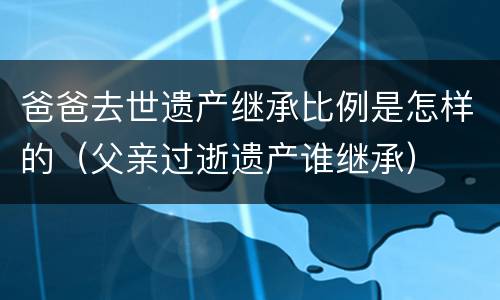 爸爸去世遗产继承比例是怎样的（父亲过逝遗产谁继承）