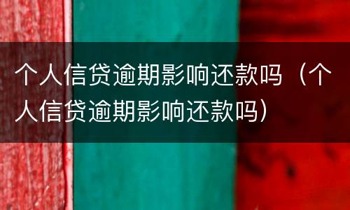 个人信贷逾期影响还款吗（个人信贷逾期影响还款吗）