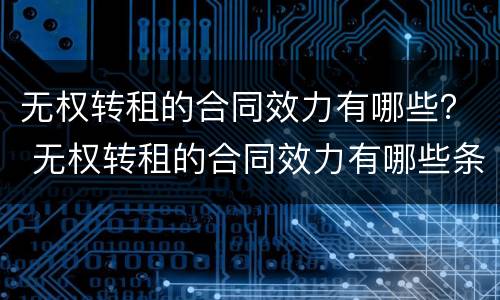 无权转租的合同效力有哪些？ 无权转租的合同效力有哪些条款