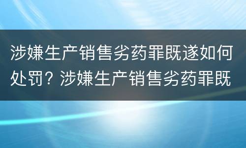 涉嫌生产销售劣药罪既遂如何处罚? 涉嫌生产销售劣药罪既遂如何处罚