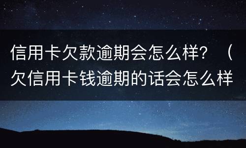 信用卡欠款逾期会怎么样？（欠信用卡钱逾期的话会怎么样?）