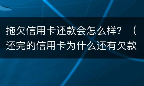 拖欠信用卡还款会怎么样？（还完的信用卡为什么还有欠款）