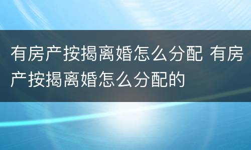 有房产按揭离婚怎么分配 有房产按揭离婚怎么分配的