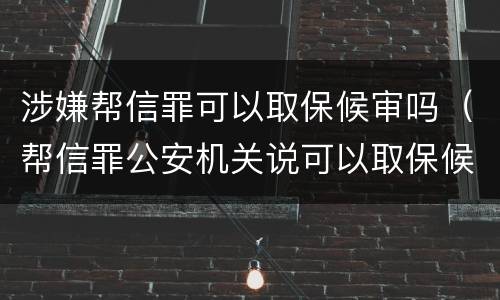 涉嫌帮信罪可以取保候审吗（帮信罪公安机关说可以取保候审情节严重吗）