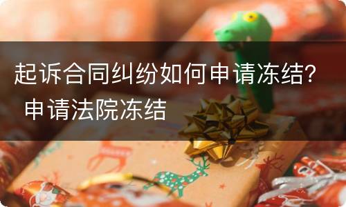 起诉合同纠纷如何申请冻结？ 申请法院冻结