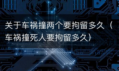 关于车祸撞两个要拘留多久（车祸撞死人要拘留多久）