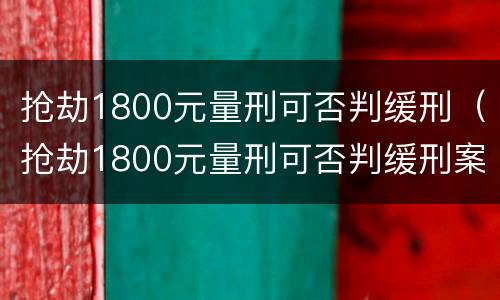抢劫1800元量刑可否判缓刑（抢劫1800元量刑可否判缓刑案例）