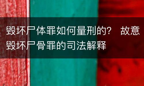 毁坏尸体罪如何量刑的？ 故意毁坏尸骨罪的司法解释