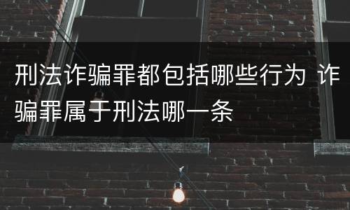 刑法诈骗罪都包括哪些行为 诈骗罪属于刑法哪一条