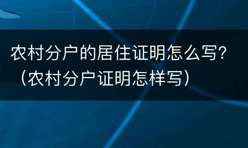 农村分户的居住证明怎么写？（农村分户证明怎样写）
