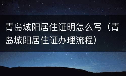 青岛城阳居住证明怎么写（青岛城阳居住证办理流程）