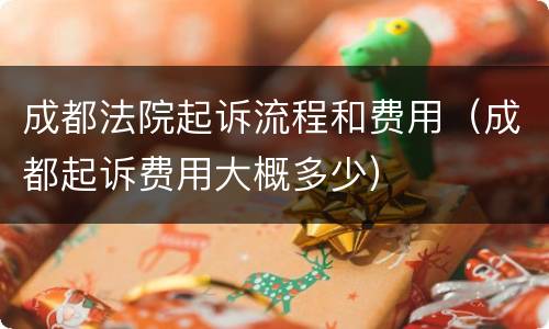 成都法院起诉流程和费用（成都起诉费用大概多少）