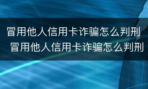 冒用他人信用卡诈骗怎么判刑 冒用他人信用卡诈骗怎么判刑的
