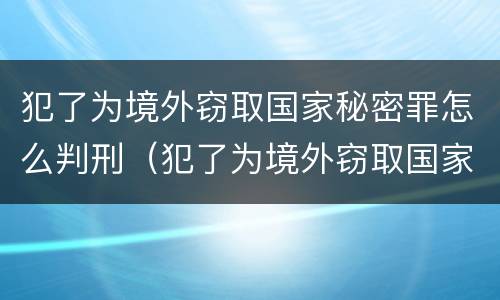 犯了为境外窃取国家秘密罪怎么判刑（犯了为境外窃取国家秘密罪怎么判刑呢）