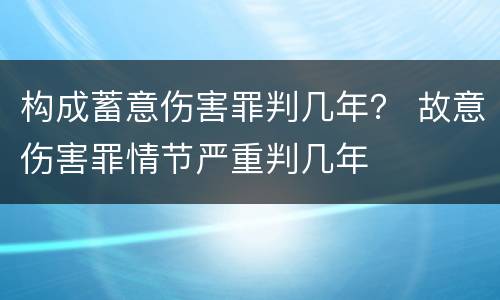 构成蓄意伤害罪判几年？ 故意伤害罪情节严重判几年