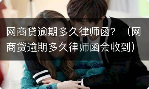 网商贷逾期多久律师函？（网商贷逾期多久律师函会收到）