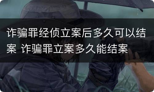 诈骗罪经侦立案后多久可以结案 诈骗罪立案多久能结案