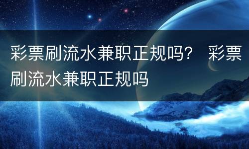 彩票刷流水兼职正规吗？ 彩票刷流水兼职正规吗