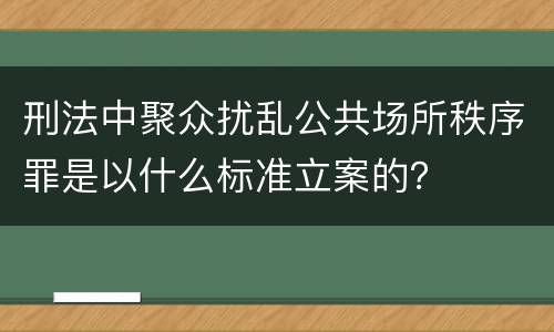 刑法中聚众扰乱公共场所秩序罪是以什么标准立案的？