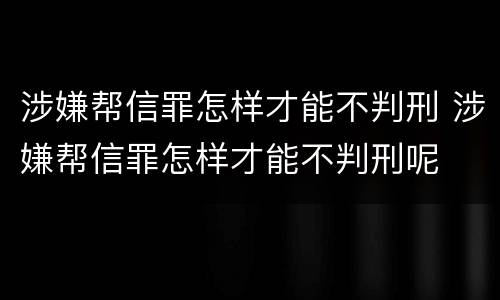 涉嫌帮信罪怎样才能不判刑 涉嫌帮信罪怎样才能不判刑呢