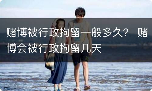 赌博被行政拘留一般多久？ 赌博会被行政拘留几天