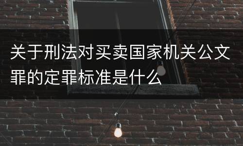 关于刑法对买卖国家机关公文罪的定罪标准是什么
