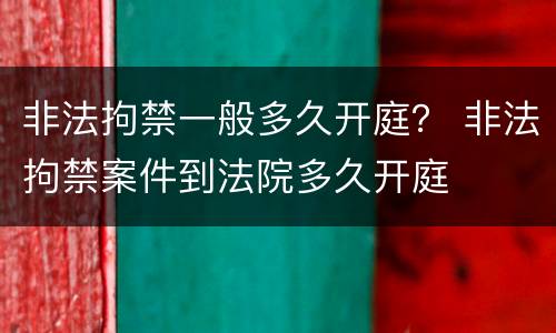 非法拘禁一般多久开庭？ 非法拘禁案件到法院多久开庭