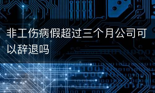 非工伤病假超过三个月公司可以辞退吗