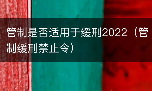 管制是否适用于缓刑2022（管制缓刑禁止令）