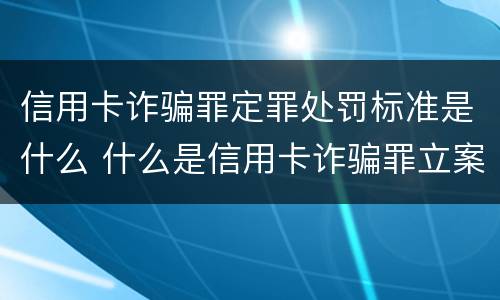 信用卡诈骗罪定罪处罚标准是什么 什么是信用卡诈骗罪立案标准