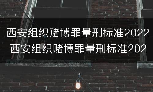 西安组织赌博罪量刑标准2022 西安组织赌博罪量刑标准2022最新